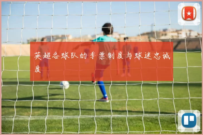英超各球队的季票制度与球迷忠诚度