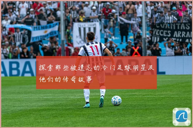 探索那些被遗忘的冷门足球明星及他们的传奇故事
