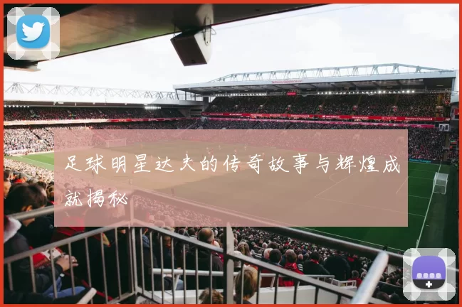 足球明星达夫的传奇故事与辉煌成就揭秘