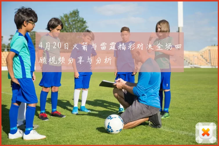 4月20日火箭与雷霆精彩对决全场回顾视频分享与分析
