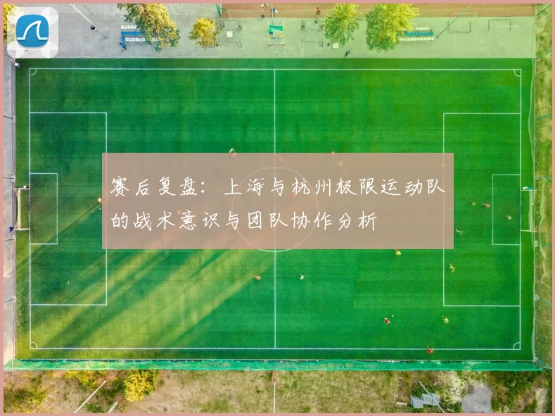 赛后复盘：上海与杭州极限运动队的战术意识与团队协作分析