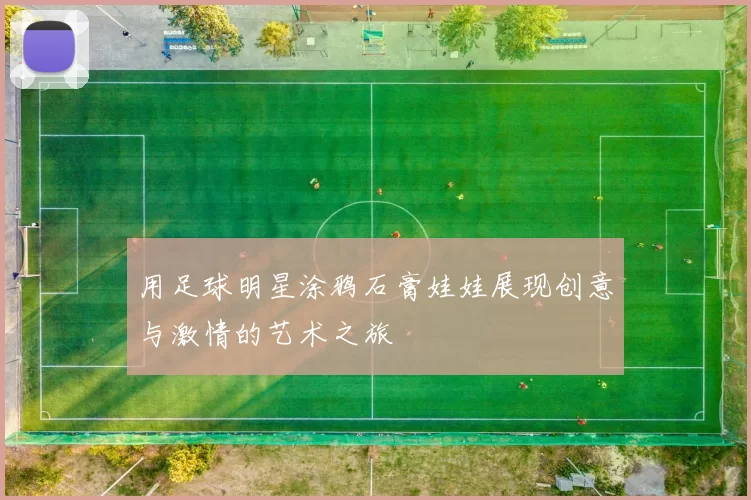用足球明星涂鸦石膏娃娃展现创意与激情的艺术之旅
