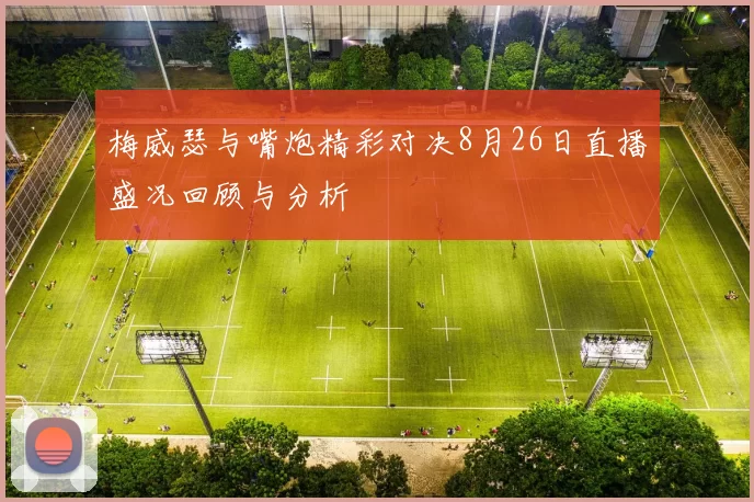 梅威瑟与嘴炮精彩对决8月26日直播盛况回顾与分析