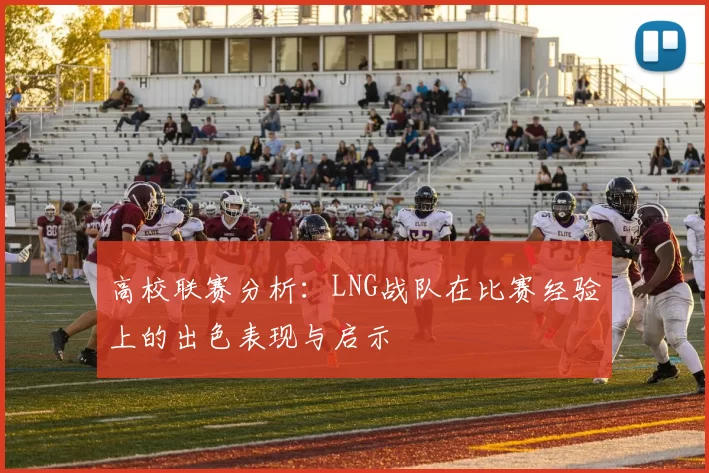 高校联赛分析：LNG战队在比赛经验上的出色表现与启示