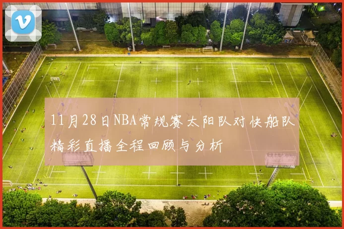 11月28日NBA常规赛太阳队对快船队精彩直播全程回顾与分析