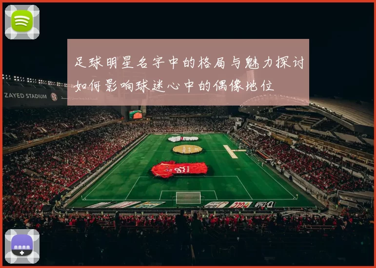足球明星名字中的格局与魅力探讨如何影响球迷心中的偶像地位