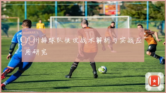 广州排球队快攻战术解析与实战应用研究