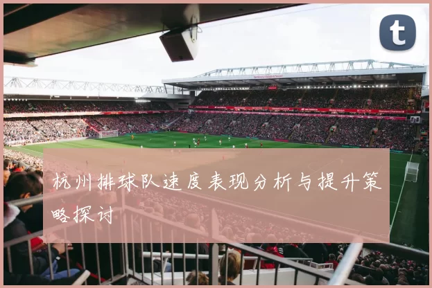 杭州排球队速度表现分析与提升策略探讨