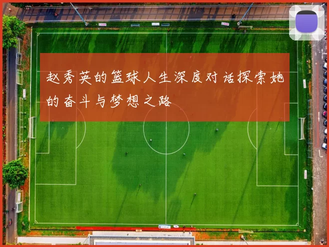 赵秀英的篮球人生深度对话探索她的奋斗与梦想之路