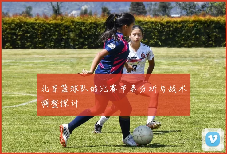 北京篮球队的比赛节奏分析与战术调整探讨