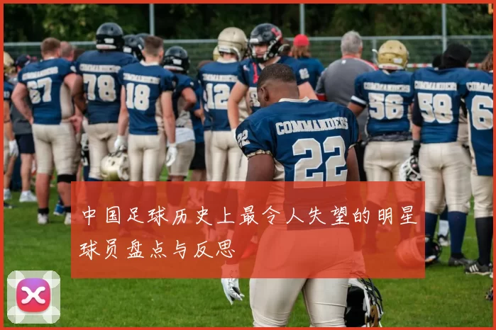 中国足球历史上最令人失望的明星球员盘点与反思