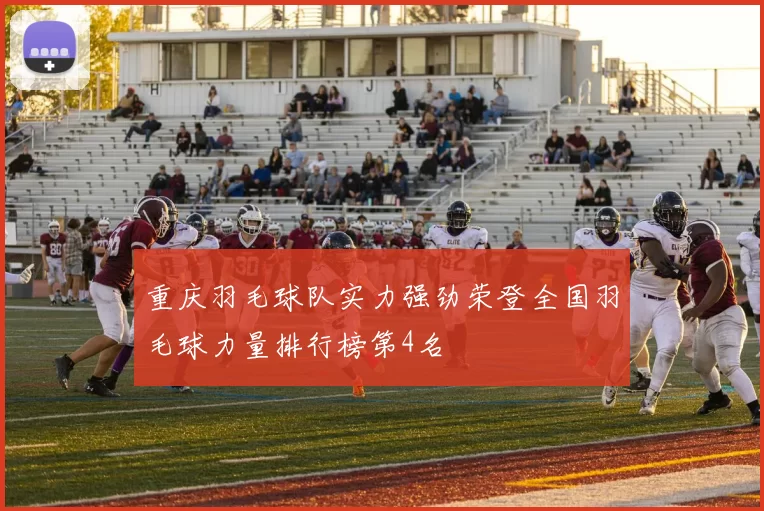重庆羽毛球队实力强劲荣登全国羽毛球力量排行榜第4名
