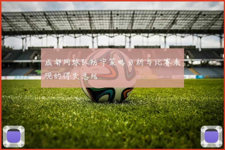 成都网球队防守策略分析与比赛表现的得失总结