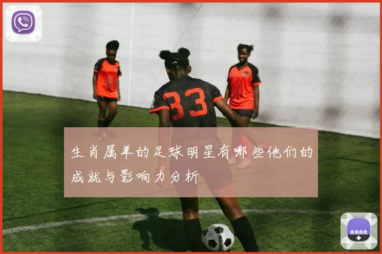 生肖属羊的足球明星有哪些他们的成就与影响力分析