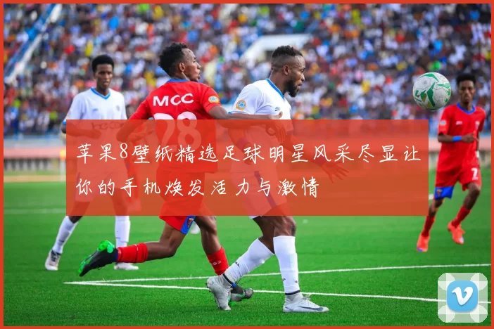 苹果8壁纸精选足球明星风采尽显让你的手机焕发活力与激情