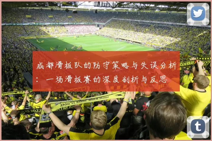 成都滑板队的防守策略与失误分析：一场滑板赛的深度剖析与反思