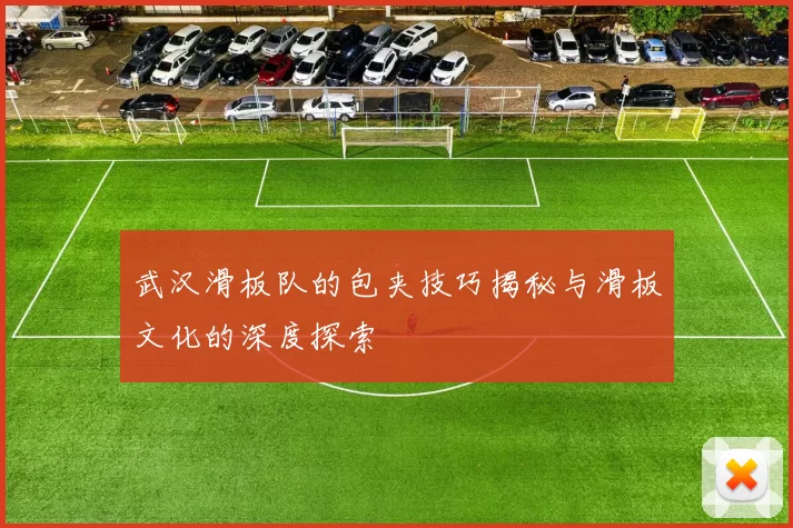 武汉滑板队的包夹技巧揭秘与滑板文化的深度探索