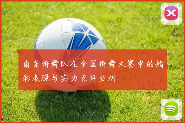 南京街舞队在全国街舞大赛中的精彩表现与实力点评分析