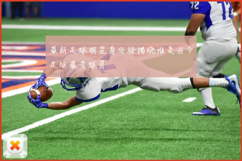 最新足球明星身价榜揭晓谁是当今足坛最贵球员