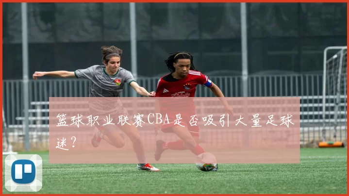 篮球职业联赛CBA是否吸引大量足球迷？