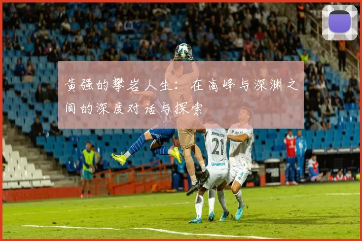 黄强的攀岩人生：在高峰与深渊之间的深度对话与探索