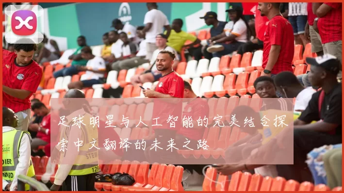 足球明星与人工智能的完美结合探索中文翻译的未来之路