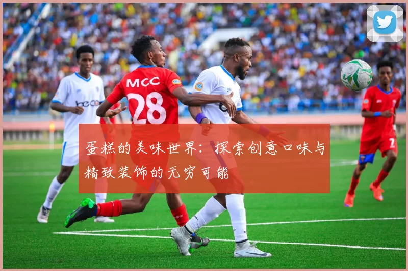蛋糕的美味世界：探索创意口味与精致装饰的无穷可能