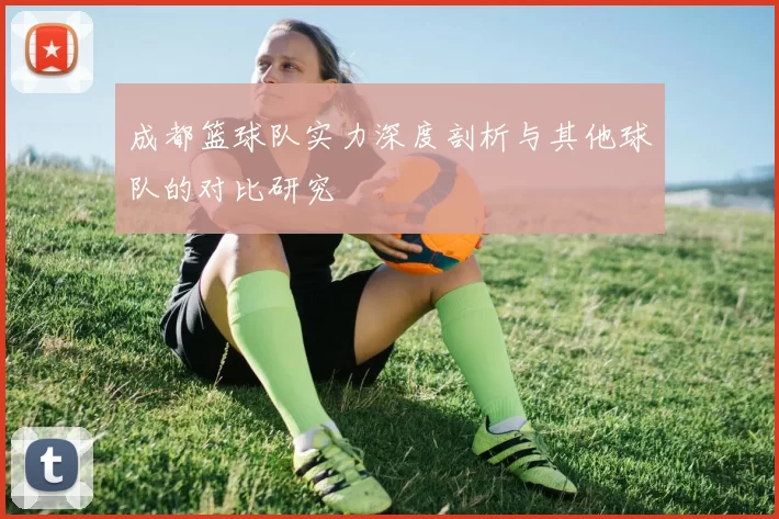 成都篮球队实力深度剖析与其他球队的对比研究