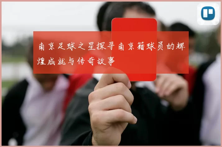 南京足球之星探寻南京籍球员的辉煌成就与传奇故事