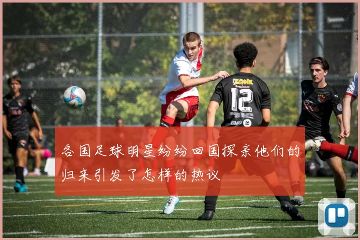 各国足球明星纷纷回国探亲他们的归来引发了怎样的热议