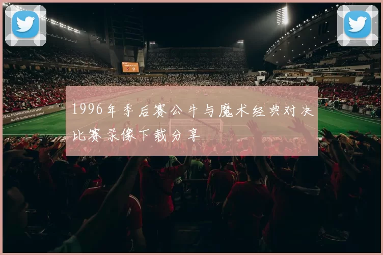 1996年季后赛公牛与魔术经典对决比赛录像下载分享