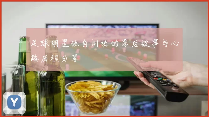 足球明星独自训练的幕后故事与心路历程分享