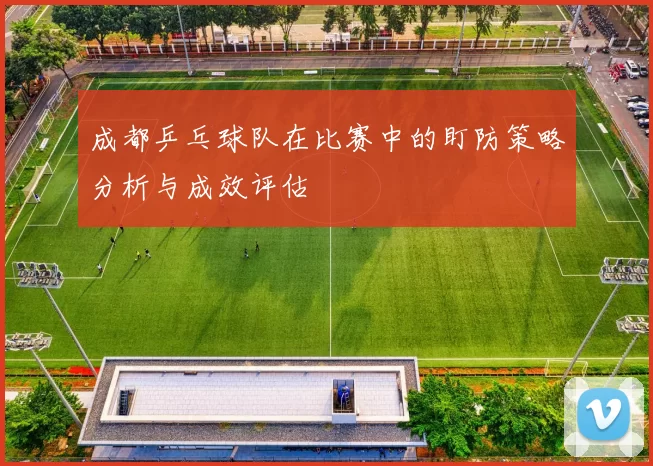 成都乒乓球队在比赛中的盯防策略分析与成效评估