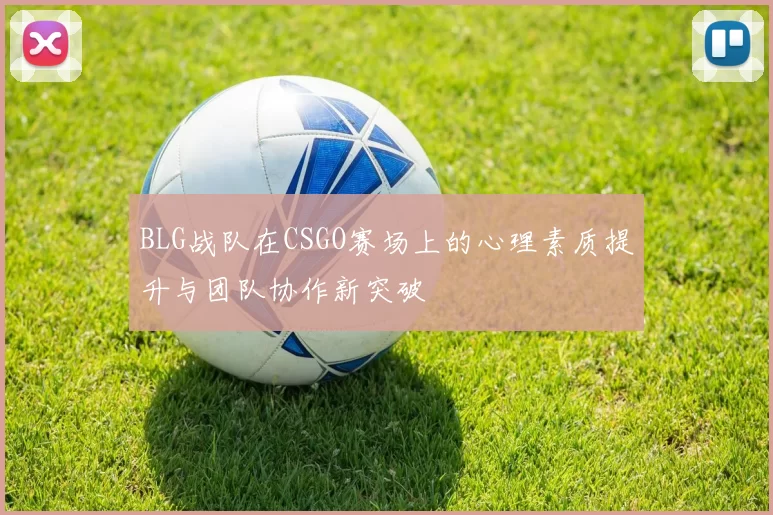 BLG战队在CSGO赛场上的心理素质提升与团队协作新突破