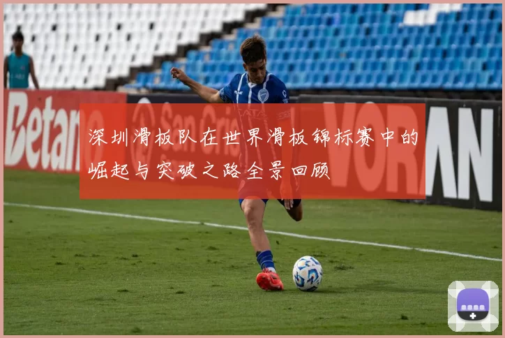 深圳滑板队在世界滑板锦标赛中的崛起与突破之路全景回顾