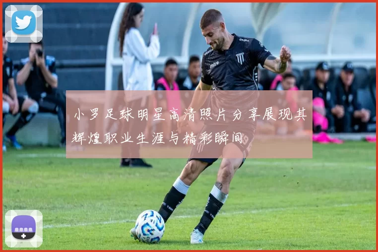小罗足球明星高清照片分享展现其辉煌职业生涯与精彩瞬间