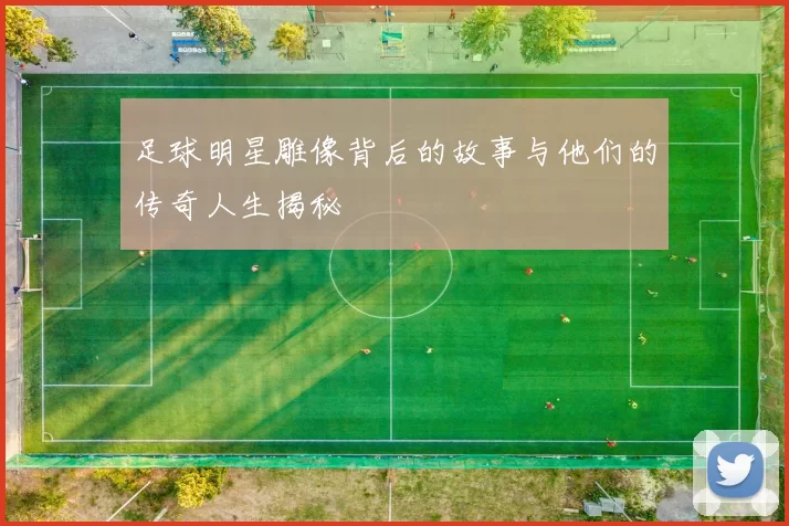 足球明星雕像背后的故事与他们的传奇人生揭秘