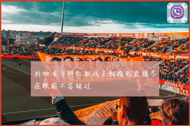 利物浦与拜仁激战正酣精彩直播尽在眼前不容错过