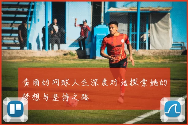 黄丽的网球人生深度对话探索她的梦想与坚持之路