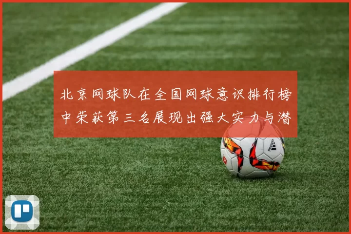 北京网球队在全国网球意识排行榜中荣获第三名展现出强大实力与潜力