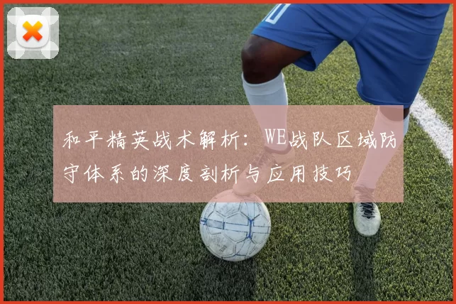 和平精英战术解析：WE战队区域防守体系的深度剖析与应用技巧