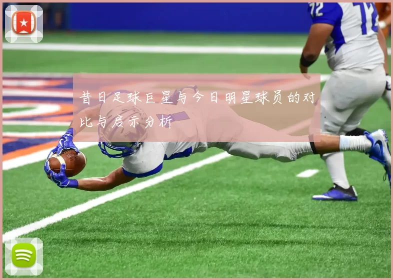 昔日足球巨星与今日明星球员的对比与启示分析