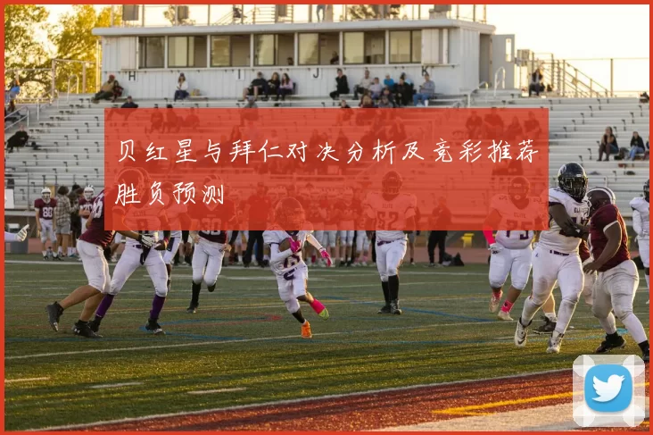 贝红星与拜仁对决分析及竞彩推荐胜负预测