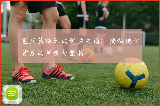 重庆篮球队的耐力之道：揭秘他们背后的训练与坚持