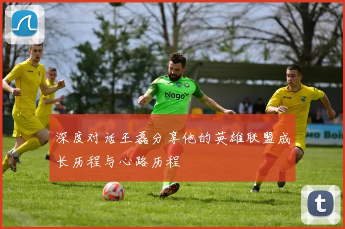 深度对话王磊分享他的英雄联盟成长历程与心路历程