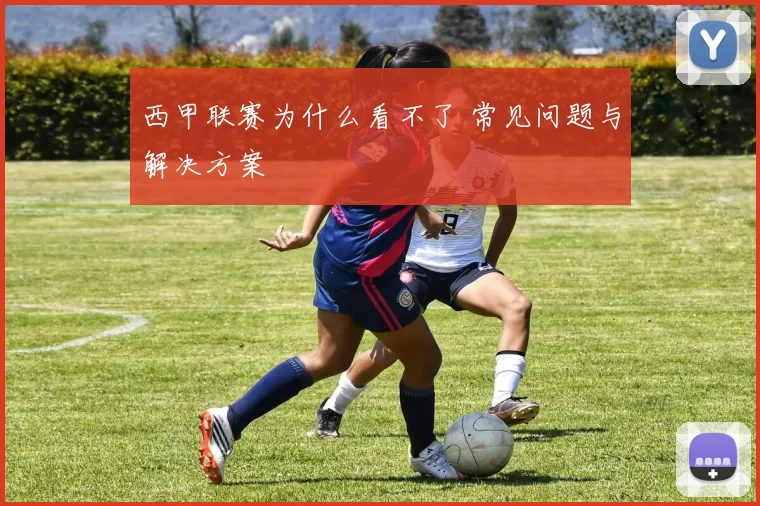 西甲联赛为什么看不了 常见问题与解决方案