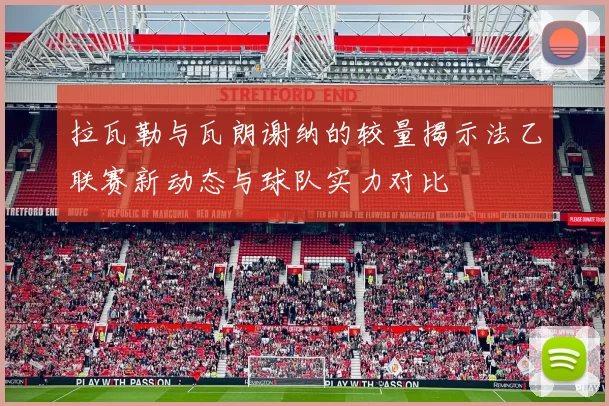 拉瓦勒与瓦朗谢纳的较量揭示法乙联赛新动态与球队实力对比