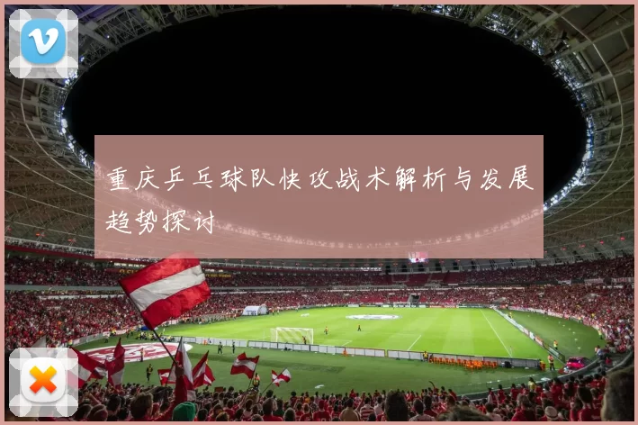 重庆乒乓球队快攻战术解析与发展趋势探讨