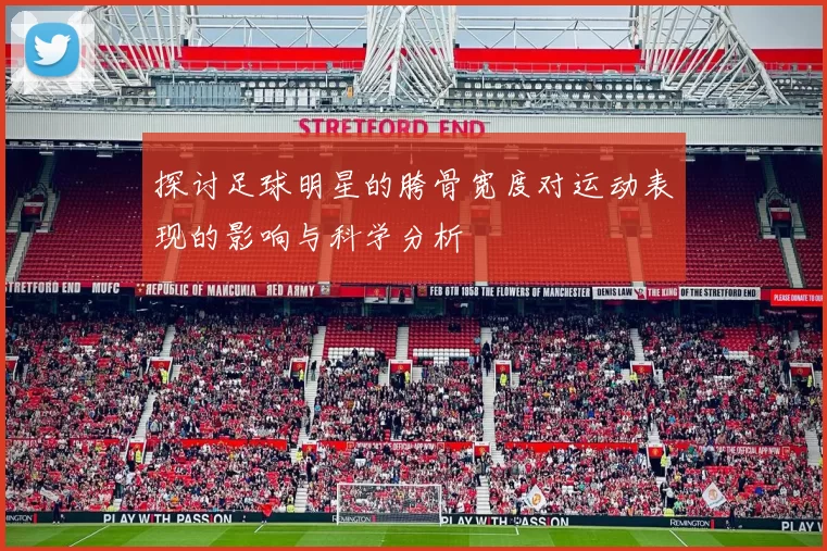 探讨足球明星的胯骨宽度对运动表现的影响与科学分析