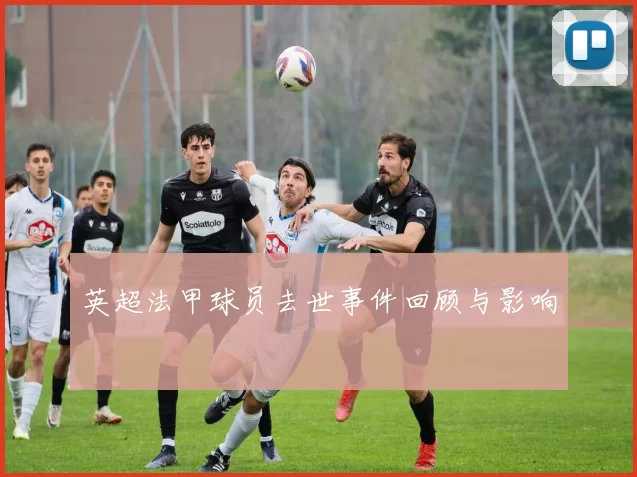 英超法甲球员去世事件回顾与影响